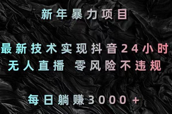 新年暴力项目，最新技术实现抖音24小时无人直播 零风险不违规 每日躺赚3000-凤来社资源库