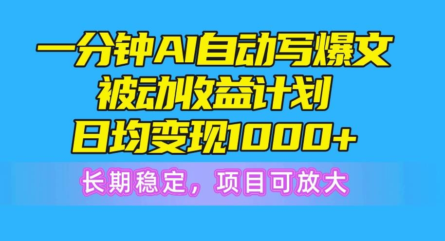 一分钟AI爆文被动收益计划，日均变现1000+，长期稳定，项目可放大-凤来社资源库