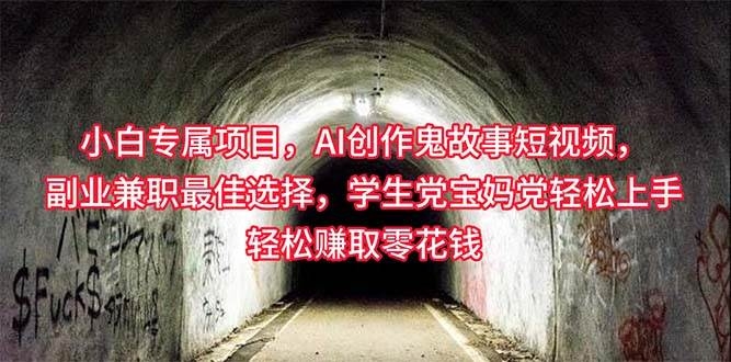 小白专属，AI创作灵异故事短视频，副业兼职最佳选择，学生党宝妈党轻松…-凤来社资源库