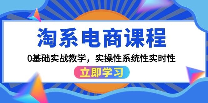 淘系电商课程，0基础实战教学，实操性系统性实时性（15节课）-凤来社资源库