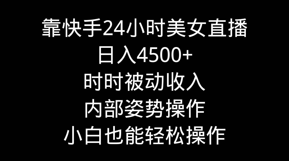 靠快手24小时美女直播，日入4500+，时时被动收入，内部姿势操作，小白也…-凤来社资源库