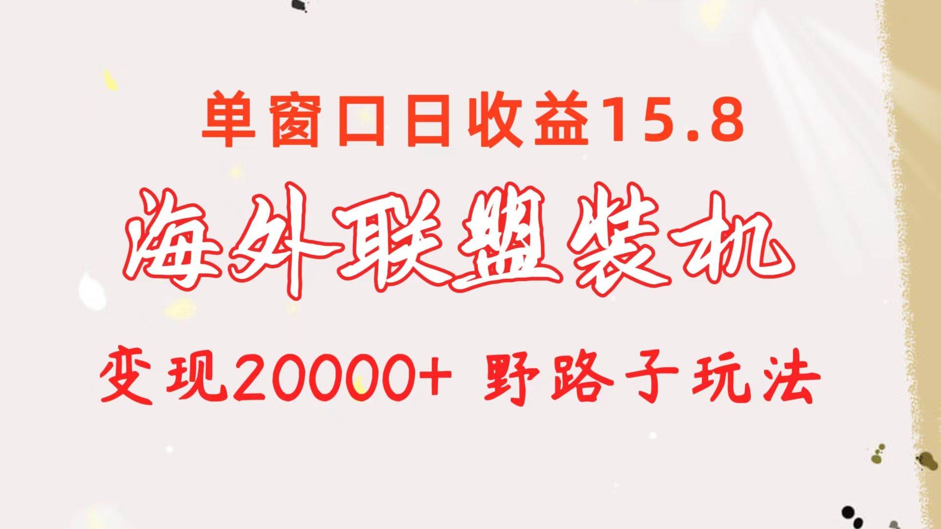 海外联盟装机 单窗口日收益15.8  变现20000+ 野路子玩法-凤来社资源库