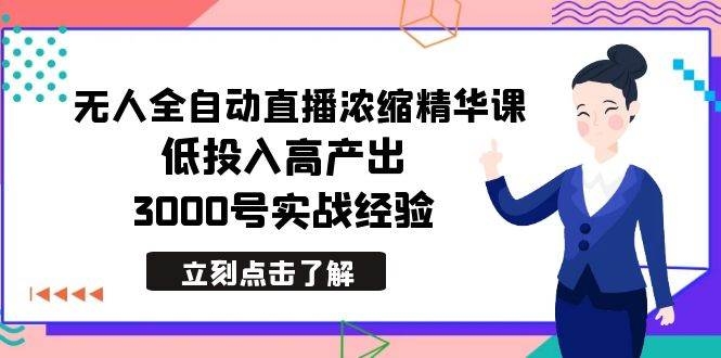 最新无人全自动直播浓缩精华课，低投入高产出，3000号实战经验-凤来社资源库