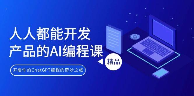 人人都能 开发产品的AI编程课，开启你的ChatGPT编程的奇妙之旅-凤来社资源库