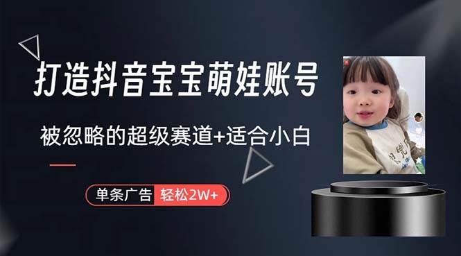 打造抖音宝宝账号，一条广告2W，大部分人忽略的超级赛道，小白简单入手-凤来社资源库