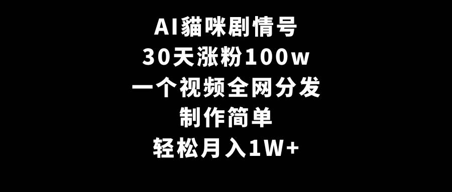 AI貓咪剧情号，30天涨粉100w，制作简单，一个视频全网分发，轻松月入1W+-凤来社资源库