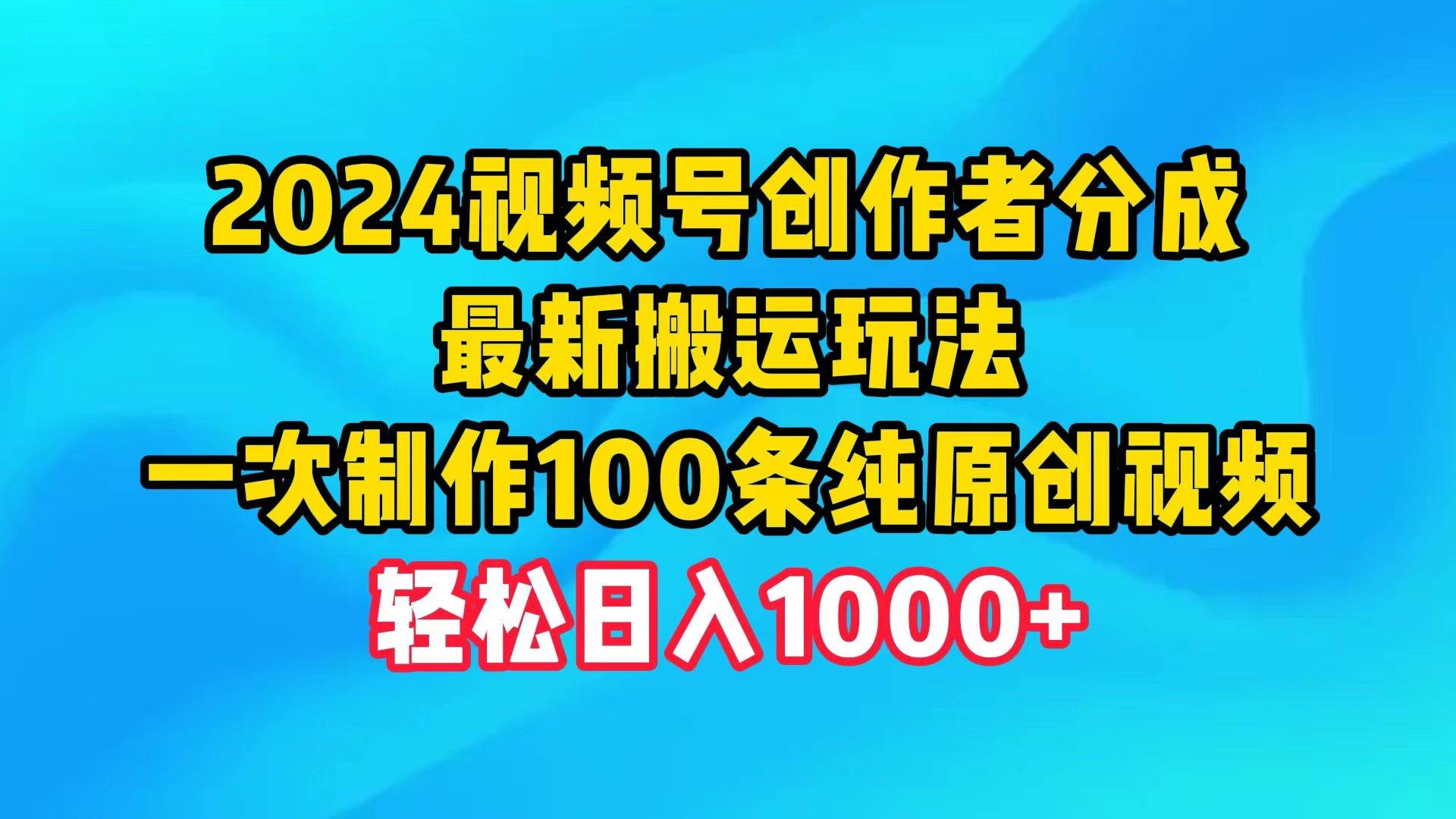 2024视频号创作者分成，最新搬运玩法，一次制作100条纯原创视频，日入1000+-凤来社资源库