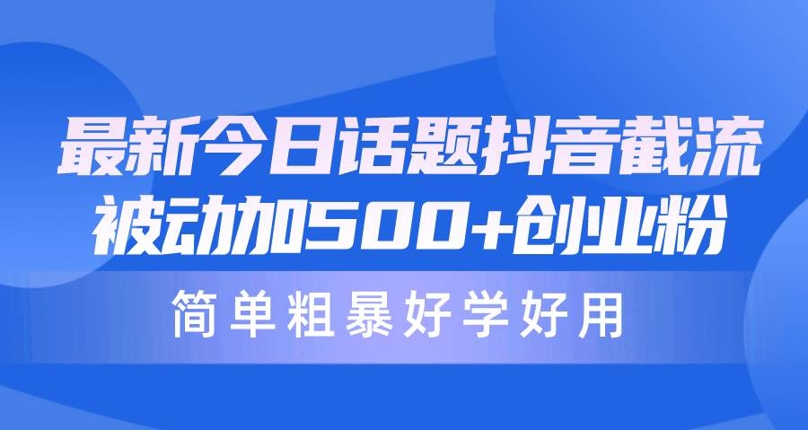 最新今日话题抖音截流，每天被动加500+创业粉，简单粗暴好学好用-凤来社资源库