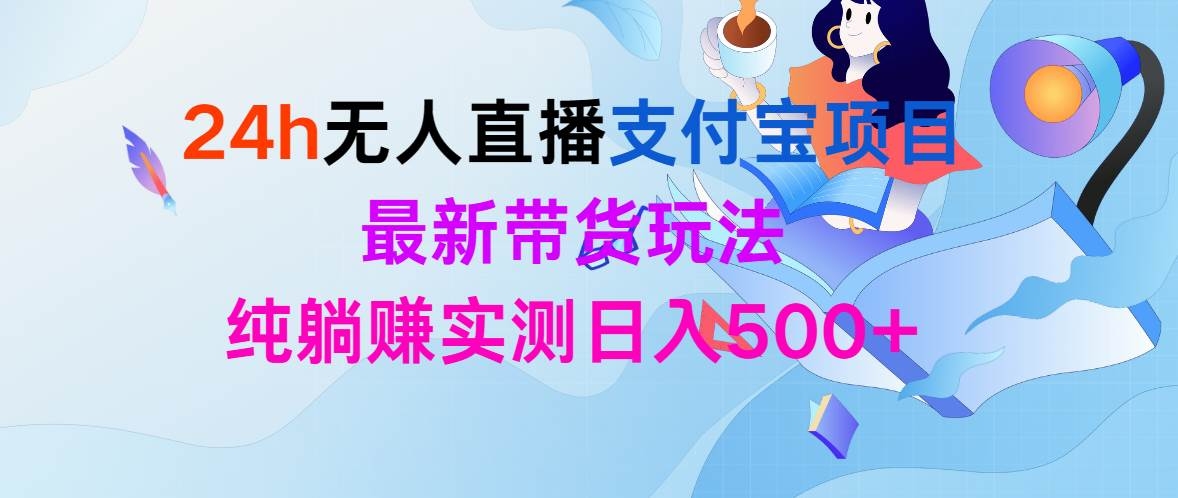 24h无人直播支付宝项目，最新带货玩法，纯躺赚实测日入500+-凤来社资源库