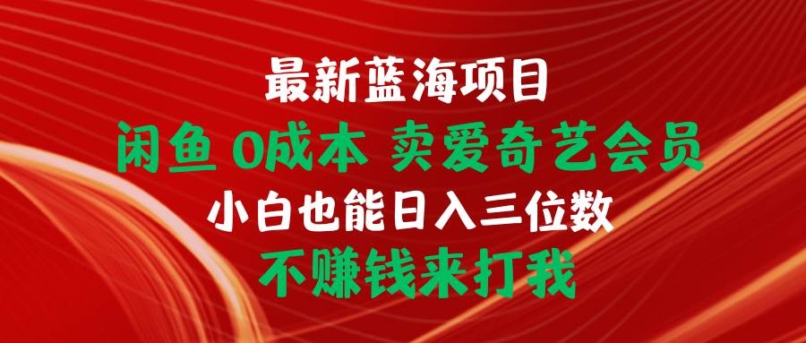 最新蓝海项目 闲鱼0成本 卖爱奇艺会员 小白也能入三位数 不赚钱来打我-凤来社资源库