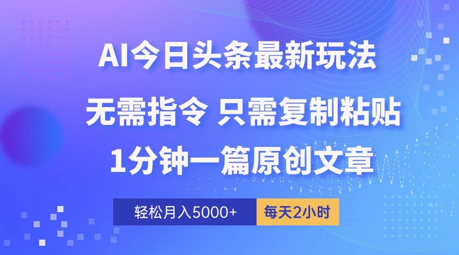 AI头条最新玩法 1分钟一篇 100%过原创 无脑复制粘贴 轻松月入5000+ 每…-凤来社资源库