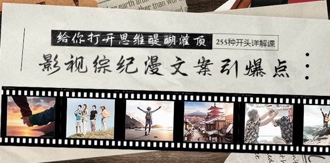 影视综纪漫文案引爆点，给你打开思维醍醐灌顶+255种开头详解课（26节）-凤来社资源库