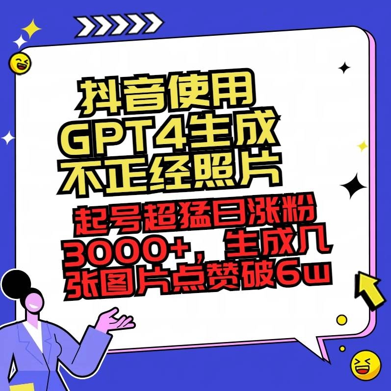 抖音使用GPT4生成不正经照片，起号超猛日涨粉3000+，生成几张图片点赞破6w+-凤来社资源库