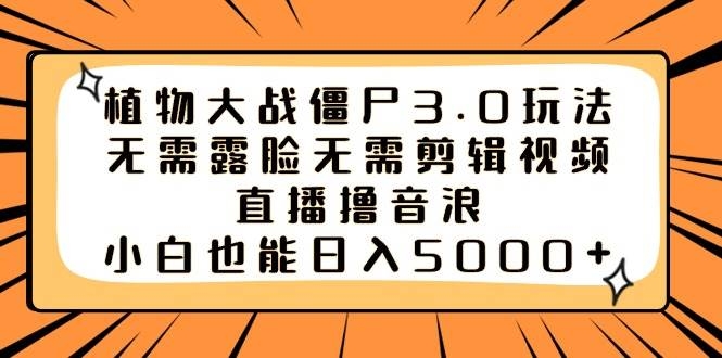 植物大战僵尸3.0玩法无需露脸无需剪辑视频，直播撸音浪，小白也能日入5000+-凤来社资源库