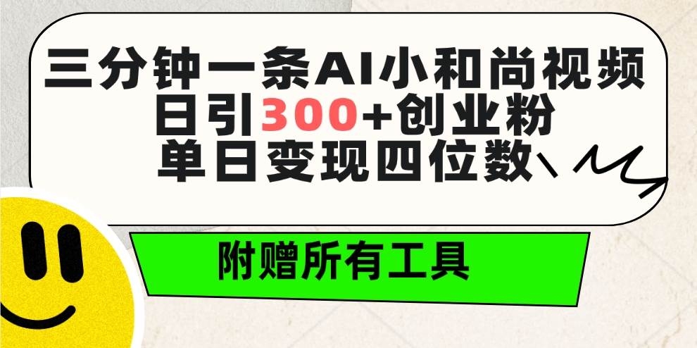 三分钟一条AI小和尚视频 ，日引300+创业粉。单日变现四位数 ，附赠全套工具-凤来社资源库