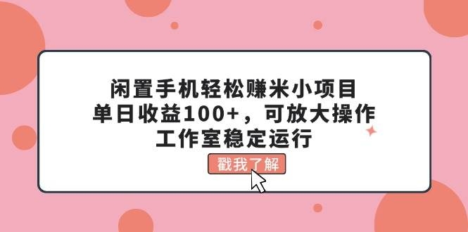 闲置手机轻松赚米小项目，单日收益100+，可放大操作，工作室稳定运行-凤来社资源库