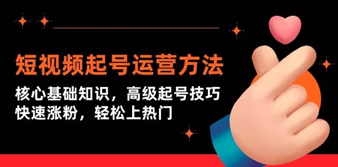 短视频起号运营方法：核心基础知识，高级起号技巧，快速涨粉，轻松上热门-凤来社资源库
