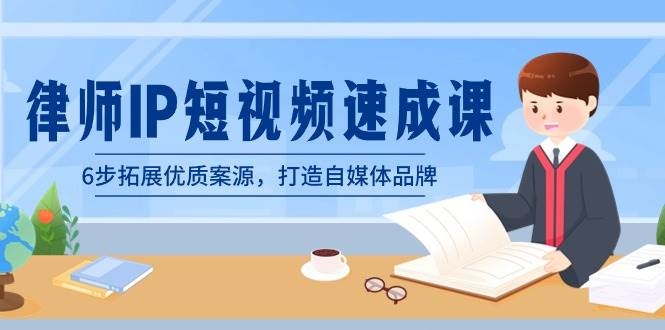 律师-IP短视频速成课，6步拓展优质案源，打造自媒体品牌（无水印）-凤来社资源库