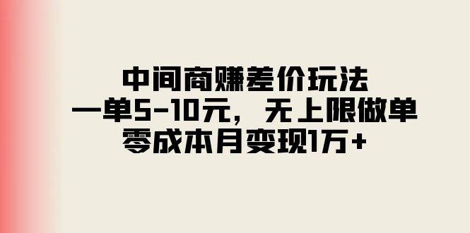 中间商赚差价玩法，一单5-10元，无上限做单，零成本月变现1万+-凤来社资源库