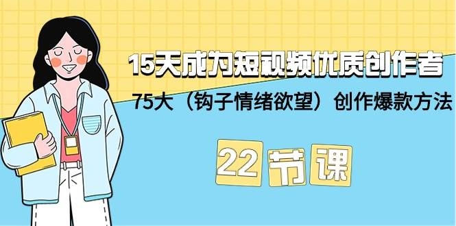 15天成为短视频-优质创作者+75大（钩子-情绪欲望）创作爆款方法-22节课-凤来社资源库