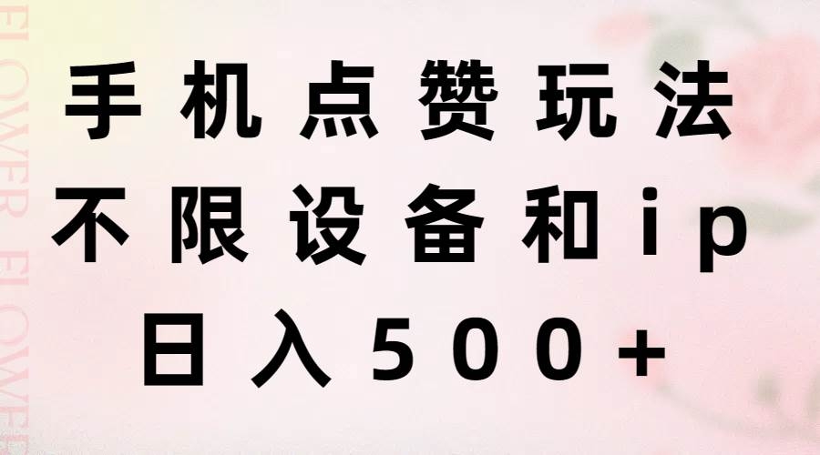 手机点赞玩法，不限设备和ip，日入500+-凤来社资源库