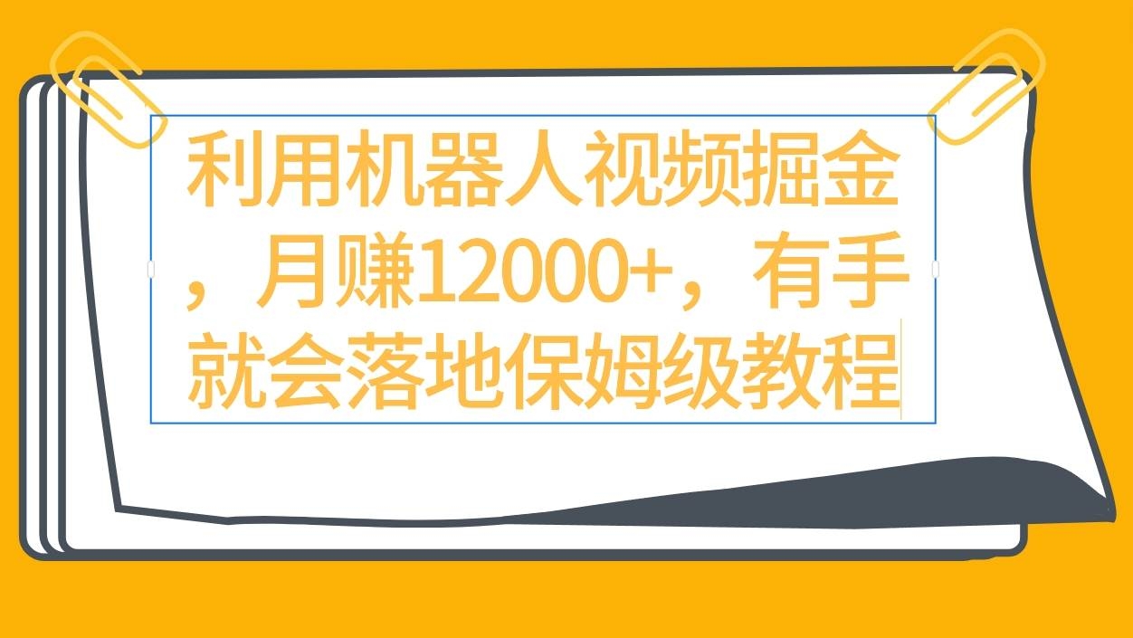 利用机器人视频掘金月赚12000+，有手就会落地保姆级教程-凤来社资源库