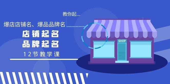 教你起“爆店店铺名、爆品品牌名”，店铺起名，品牌起名（12节教学课）-凤来社资源库
