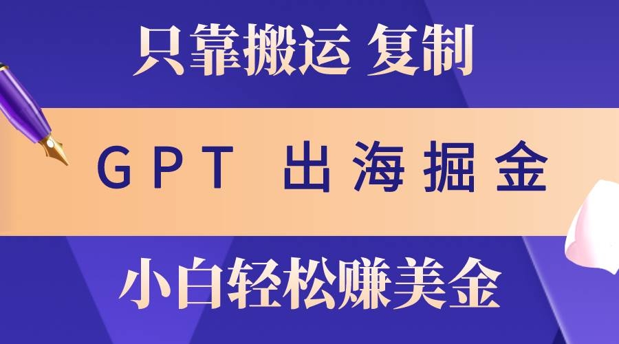出海掘金搬运，赚老外美金，月入3w+，仅需GPT粘贴复制，小白也能玩转-凤来社资源库