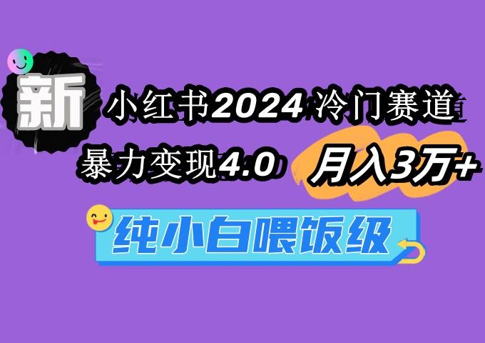 小红书2024冷门赛道 月入3万+ 暴力变现4.0 纯小白喂饭级-凤来社资源库
