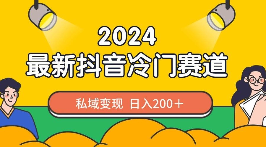 2024抖音最新冷门赛道，私域变现轻松日入200＋，作品制作简单，流量爆炸-凤来社资源库
