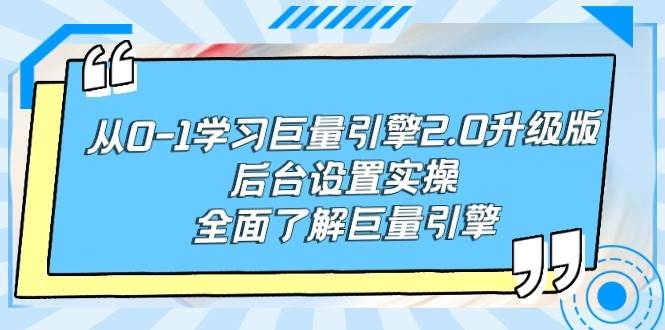 从0-1学习巨量引擎-2.0升级版后台设置实操，全面了解巨量引擎-凤来社资源库