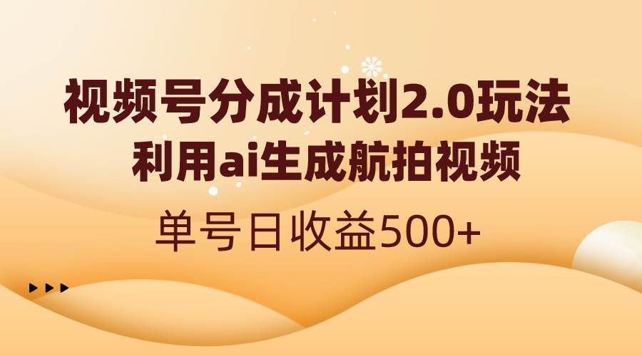 视频号分成计划2.0，利用ai生成航拍视频，单号日收益500+-凤来社资源库
