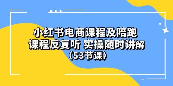 小红书电商课程陪跑课 课程反复听 实操随时讲解 （53节课）-凤来社资源库
