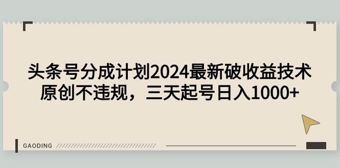 头条号分成计划2024最新破收益技术，原创不违规，三天起号日入1000+-凤来社资源库