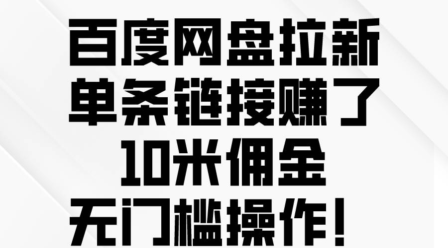 百度网盘拉新，单条链接赚了10米佣金，无门槛操作！-凤来社资源库