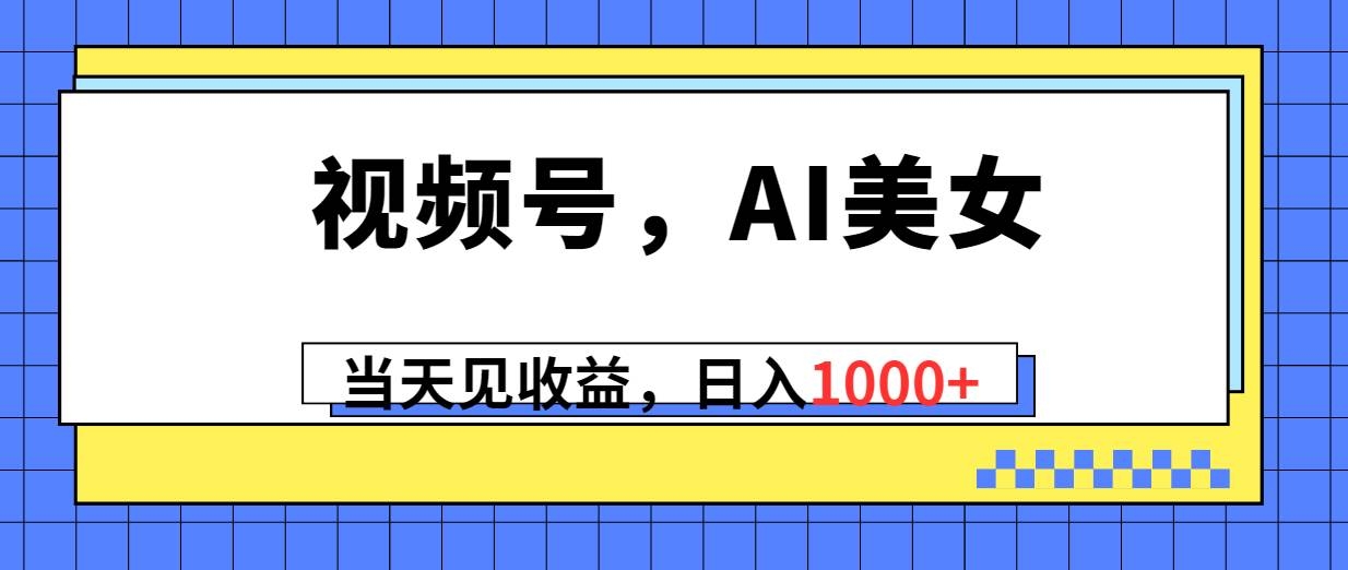 视频号，Ai美女，当天见收益，日入1000+-凤来社资源库