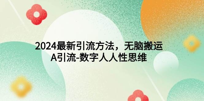 2024最新引流方法，无脑搬运，A引流-数字人人性思维-凤来社资源库