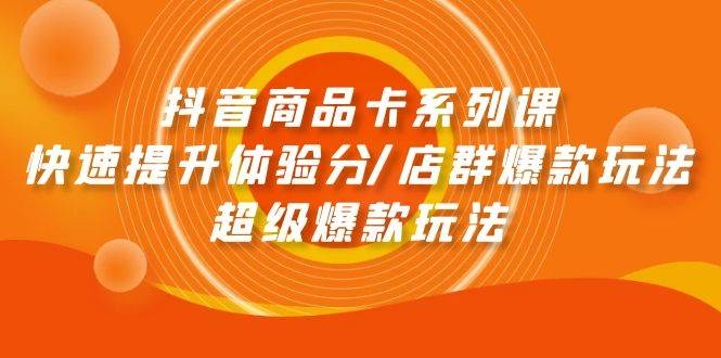 抖音商品卡系列课：快速提升体验分/店群爆款玩法/超级爆款玩法-凤来社资源库
