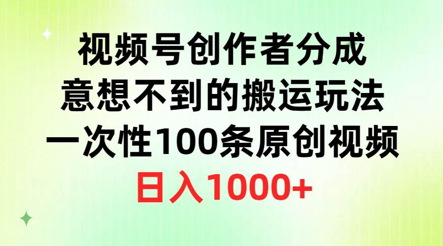视频号创作者分成，意想不到的搬运玩法，一次性100条原创视频，日入1000+-凤来社资源库