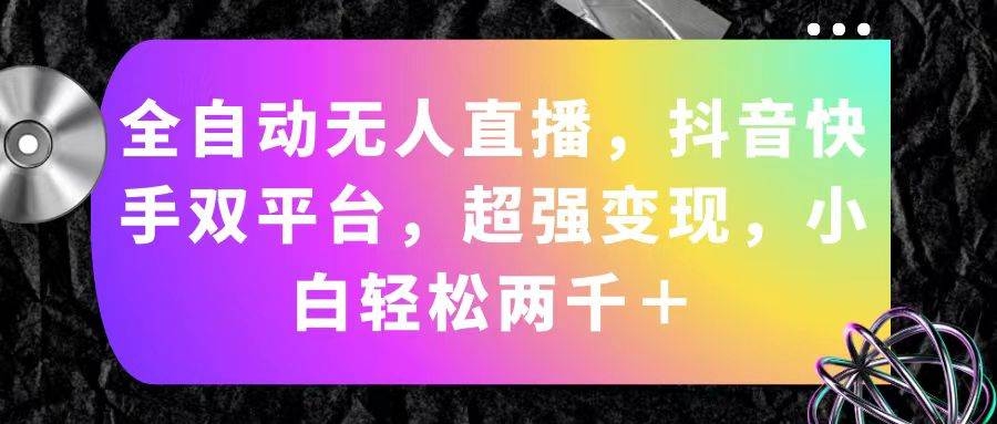 全自动无人直播，抖音快手双平台，超强变现，小白轻松两千＋-凤来社资源库