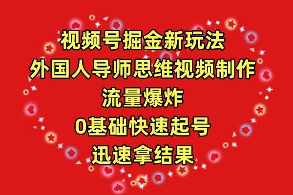 视频号掘金新玩法，外国人导师思维视频制作，流量爆炸，0其础快速起号，…-凤来社资源库