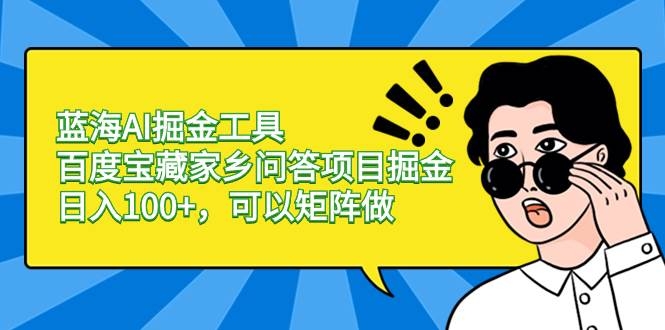 蓝海AI掘金工具百度宝藏家乡问答项目掘金，日入100+，可以矩阵做-凤来社资源库