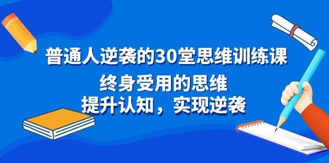 普通人逆袭的30堂思维训练课，终身受用的思维，提升认知，实现逆袭-凤来社资源库
