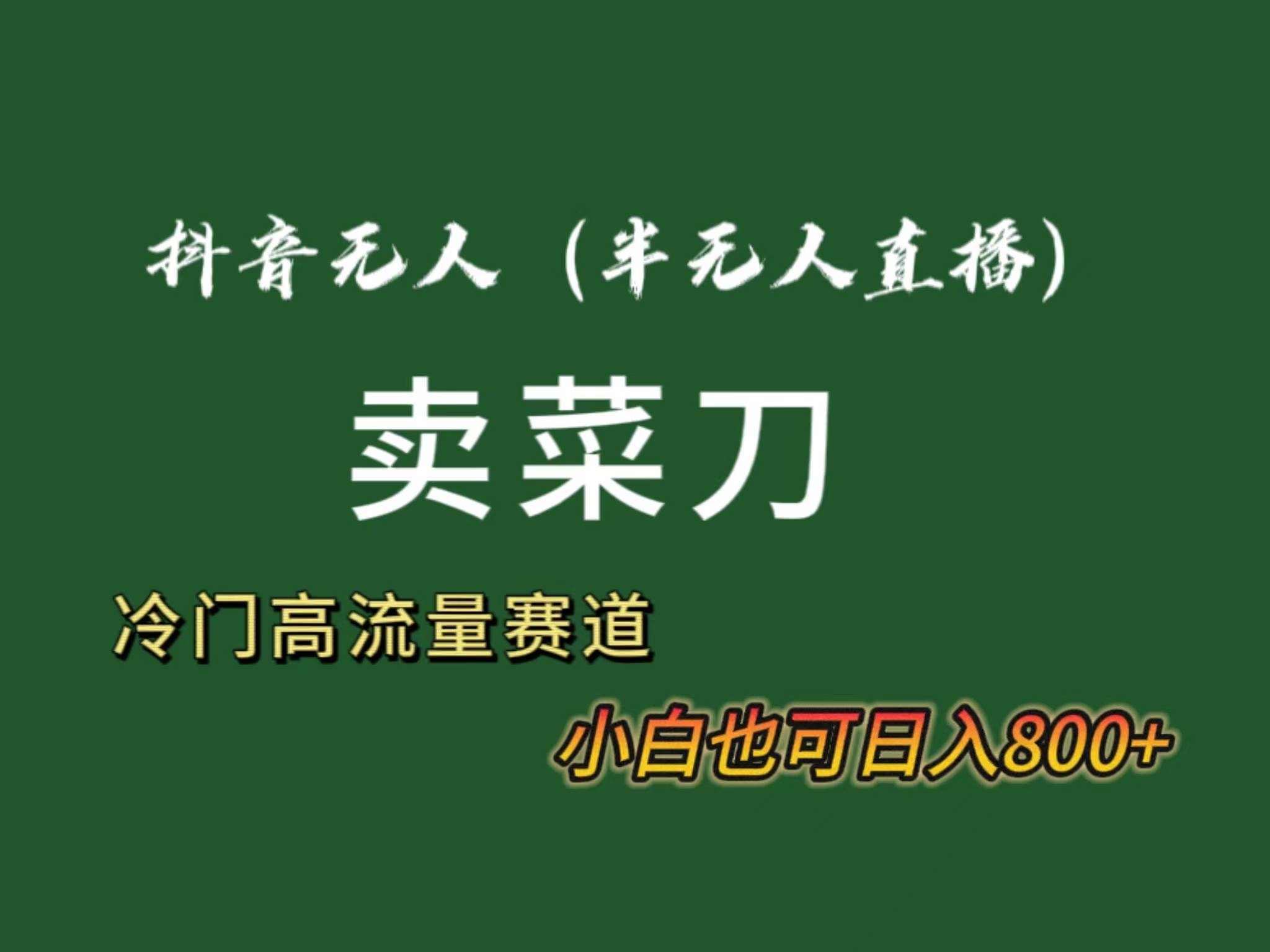 抖音无人（半无人）直播卖菜刀日入800+！冷门品流量大，全套教程+软件！-凤来社资源库
