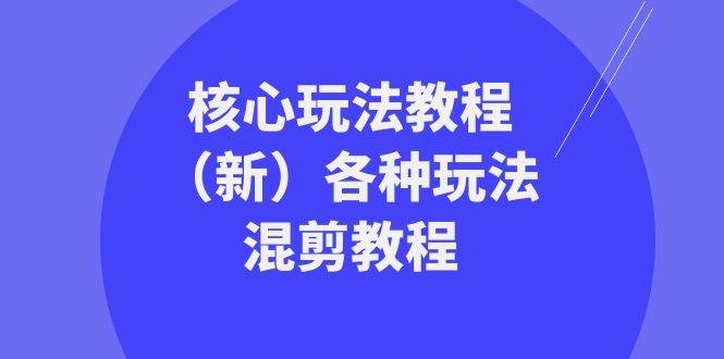 暴富·团队-核心玩法教程（新）各种玩法混剪教程（69节课）-凤来社资源库