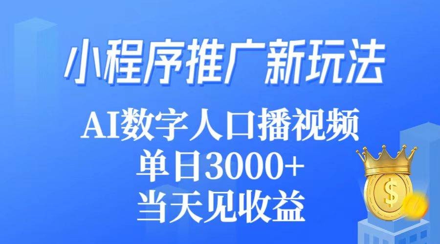 小程序推广新玩法，AI数字人口播视频，单日3000+，当天见收益-凤来社资源库
