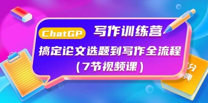 ChatGPT写作训练营：搞定论文选题到写作全流程（7节视频课）-凤来社资源库