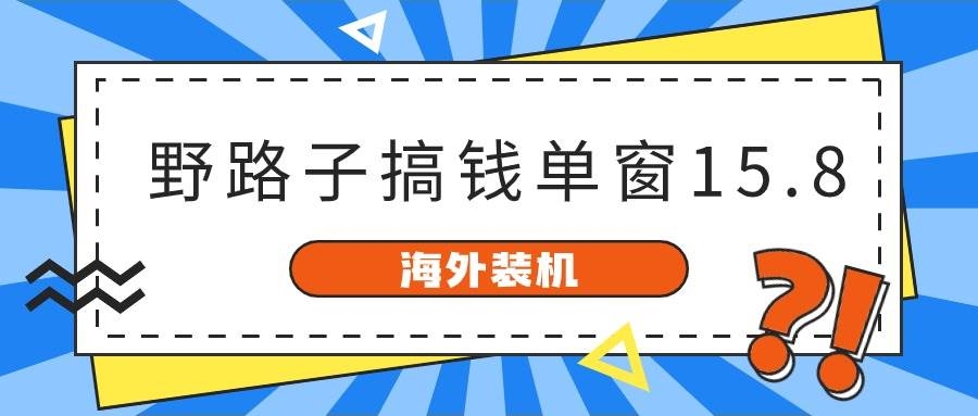 海外装机，野路子搞钱，单窗口15.8，已变现10000+-凤来社资源库