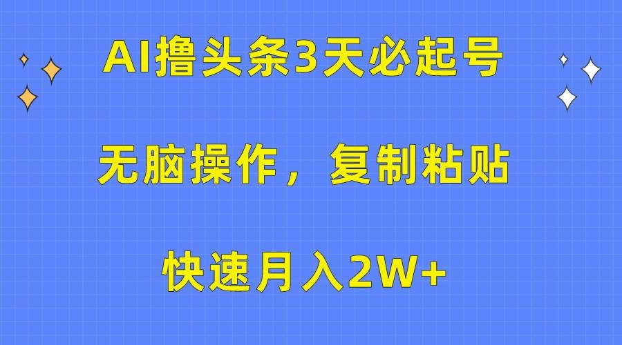 AI撸头条3天必起号，无脑操作3分钟1条，复制粘贴快速月入2W+-凤来社资源库