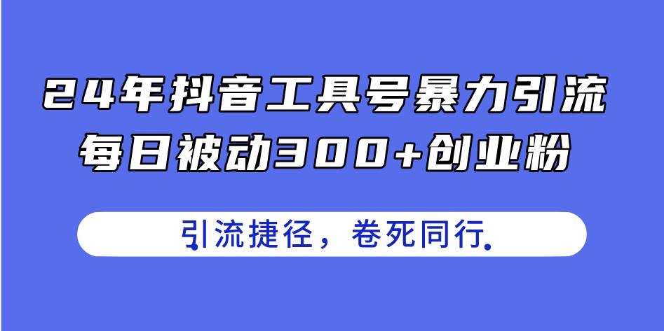 24年抖音工具号暴力引流，每日被动300+创业粉，创业粉捷径，卷死同行-凤来社资源库